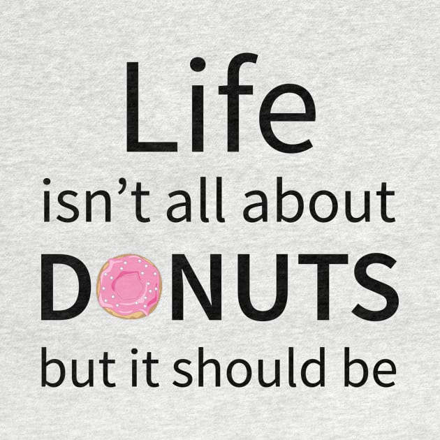 Life Isn't All About Donuts But It Should Be by teegear